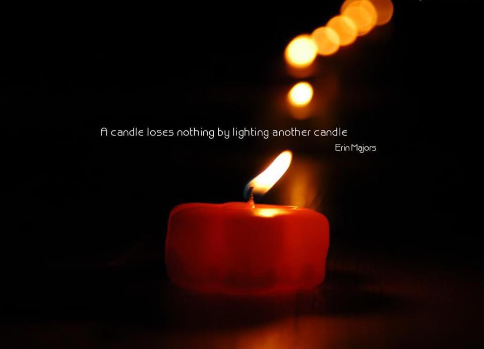 A candle loses nothing by lighting another candle- Erin Majors